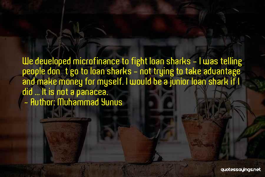 Muhammad Yunus Quotes: We Developed Microfinance To Fight Loan Sharks - I Was Telling People Don't Go To Loan Sharks - Not Trying
