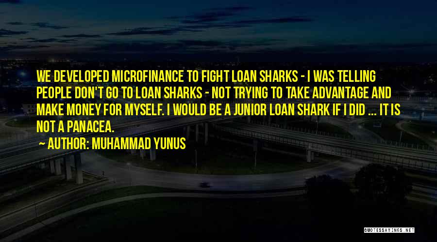 Muhammad Yunus Quotes: We Developed Microfinance To Fight Loan Sharks - I Was Telling People Don't Go To Loan Sharks - Not Trying