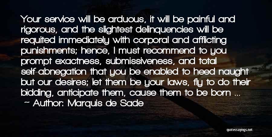 Marquis De Sade Quotes: Your Service Will Be Arduous, It Will Be Painful And Rigorous, And The Slightest Delinquencies Will Be Requited Immediately With