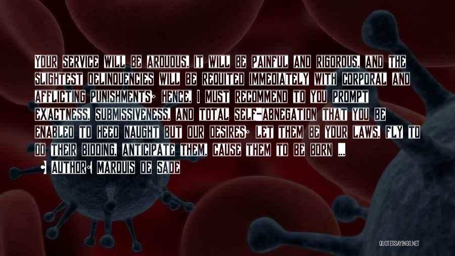 Marquis De Sade Quotes: Your Service Will Be Arduous, It Will Be Painful And Rigorous, And The Slightest Delinquencies Will Be Requited Immediately With