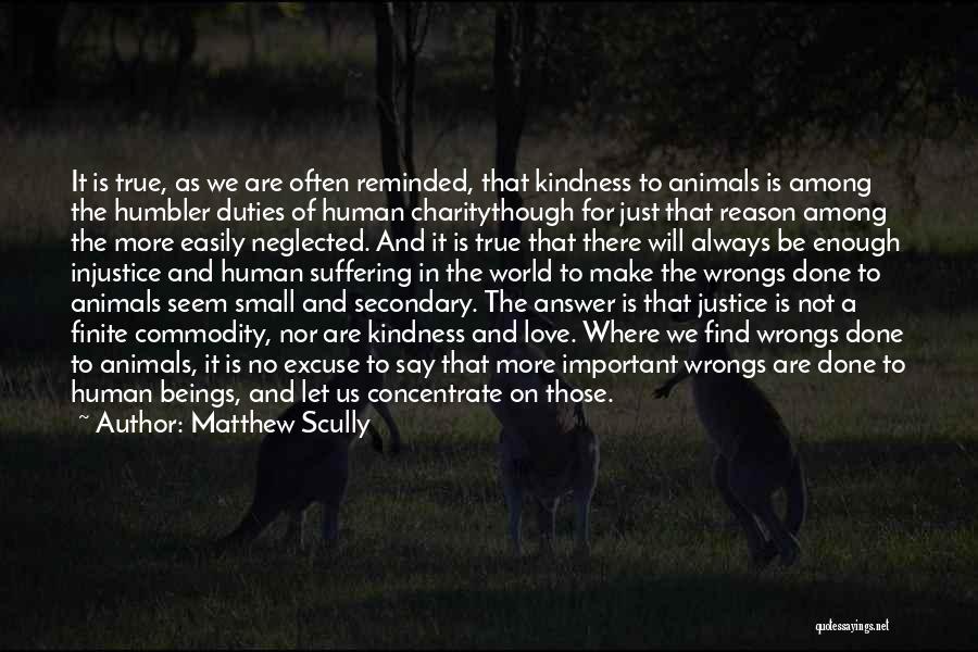 Matthew Scully Quotes: It Is True, As We Are Often Reminded, That Kindness To Animals Is Among The Humbler Duties Of Human Charitythough