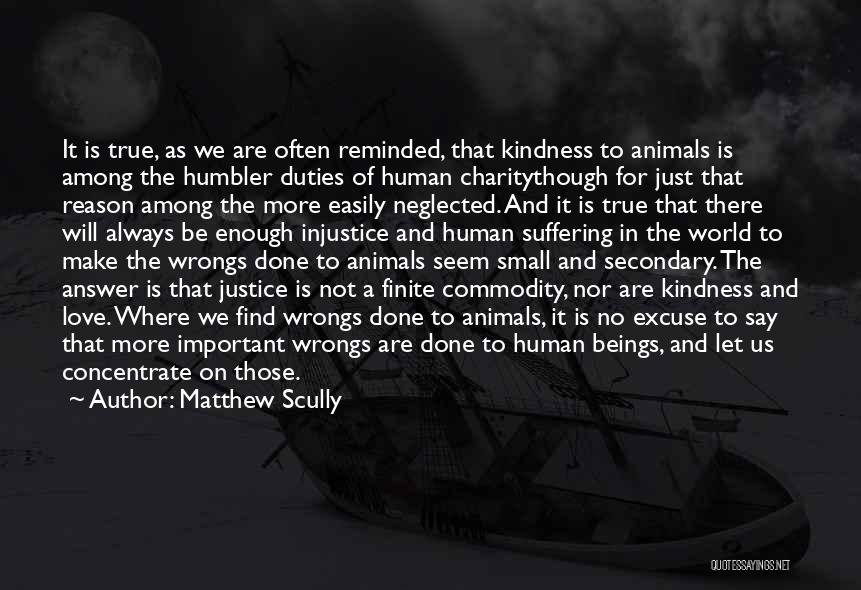 Matthew Scully Quotes: It Is True, As We Are Often Reminded, That Kindness To Animals Is Among The Humbler Duties Of Human Charitythough