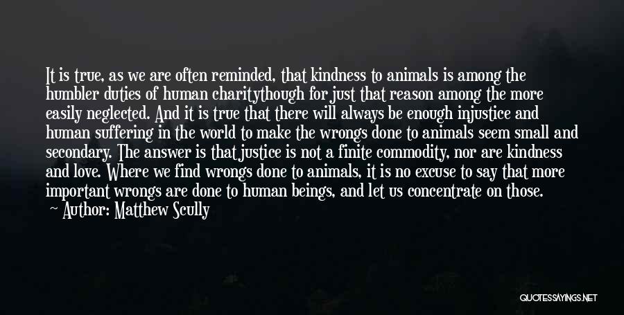 Matthew Scully Quotes: It Is True, As We Are Often Reminded, That Kindness To Animals Is Among The Humbler Duties Of Human Charitythough