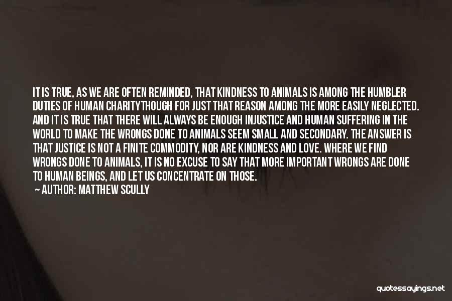 Matthew Scully Quotes: It Is True, As We Are Often Reminded, That Kindness To Animals Is Among The Humbler Duties Of Human Charitythough