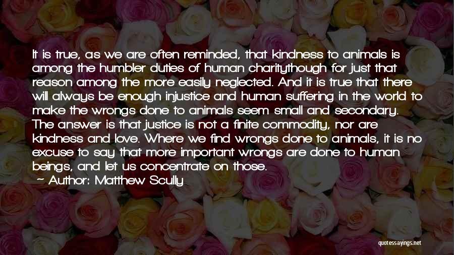 Matthew Scully Quotes: It Is True, As We Are Often Reminded, That Kindness To Animals Is Among The Humbler Duties Of Human Charitythough