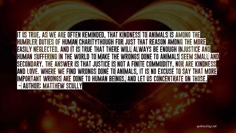 Matthew Scully Quotes: It Is True, As We Are Often Reminded, That Kindness To Animals Is Among The Humbler Duties Of Human Charitythough