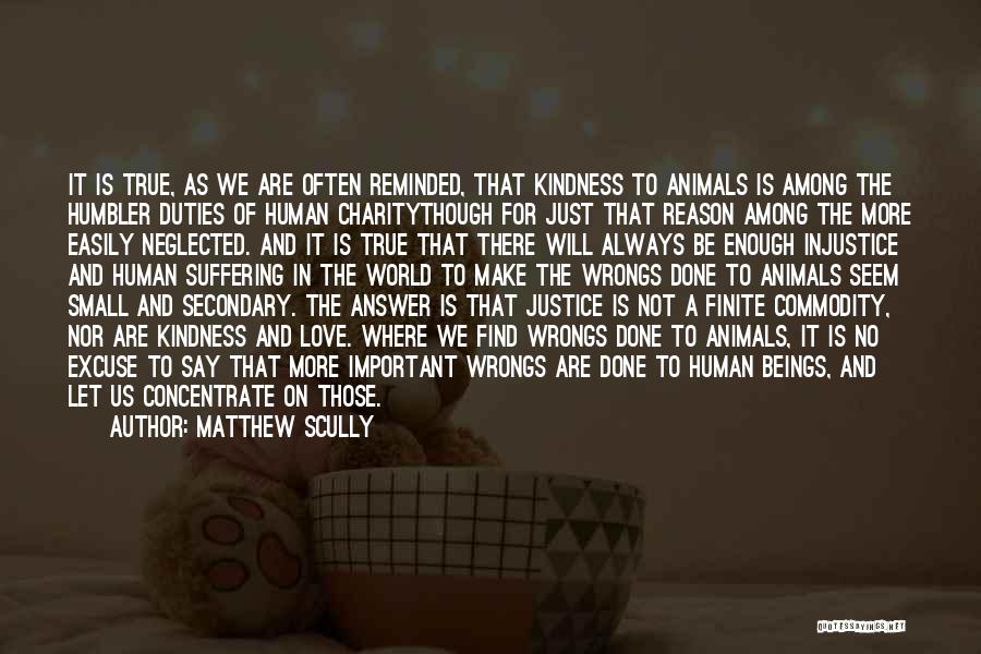 Matthew Scully Quotes: It Is True, As We Are Often Reminded, That Kindness To Animals Is Among The Humbler Duties Of Human Charitythough