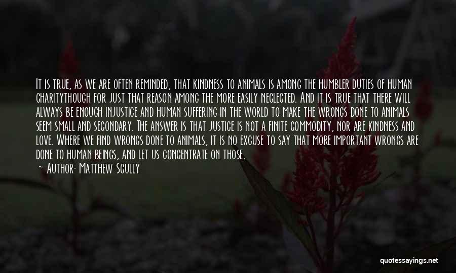 Matthew Scully Quotes: It Is True, As We Are Often Reminded, That Kindness To Animals Is Among The Humbler Duties Of Human Charitythough