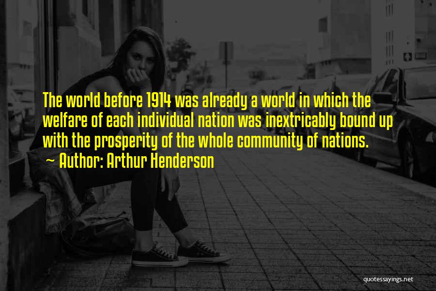 Arthur Henderson Quotes: The World Before 1914 Was Already A World In Which The Welfare Of Each Individual Nation Was Inextricably Bound Up