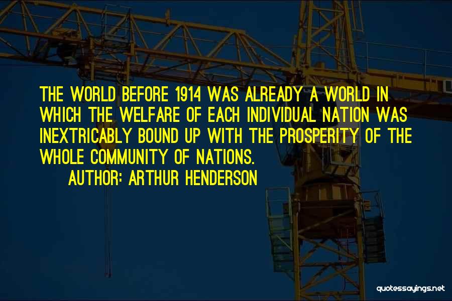 Arthur Henderson Quotes: The World Before 1914 Was Already A World In Which The Welfare Of Each Individual Nation Was Inextricably Bound Up