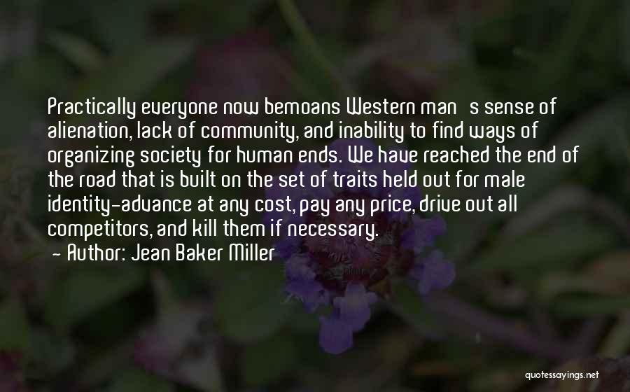 Jean Baker Miller Quotes: Practically Everyone Now Bemoans Western Man's Sense Of Alienation, Lack Of Community, And Inability To Find Ways Of Organizing Society