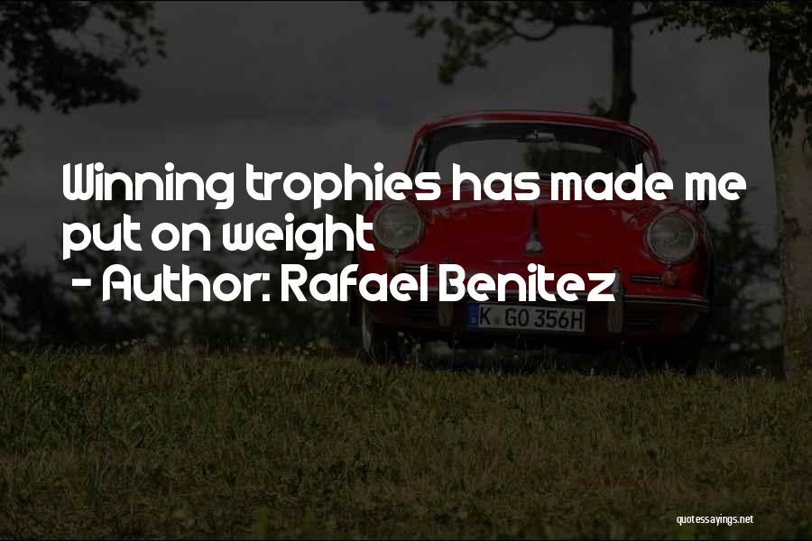 Rafael Benitez Quotes: Winning Trophies Has Made Me Put On Weight