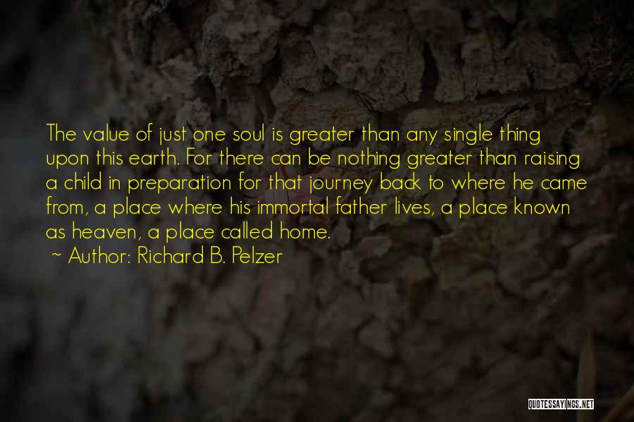 Richard B. Pelzer Quotes: The Value Of Just One Soul Is Greater Than Any Single Thing Upon This Earth. For There Can Be Nothing