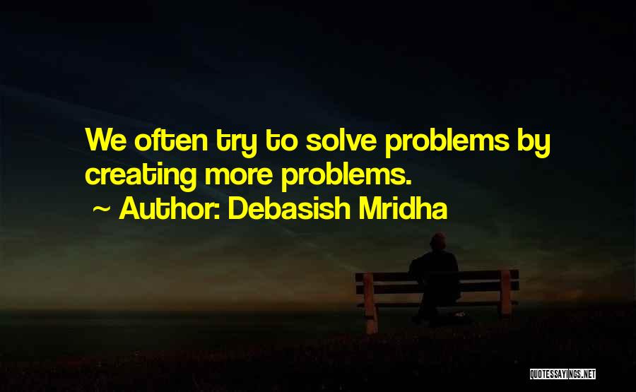 Debasish Mridha Quotes: We Often Try To Solve Problems By Creating More Problems.