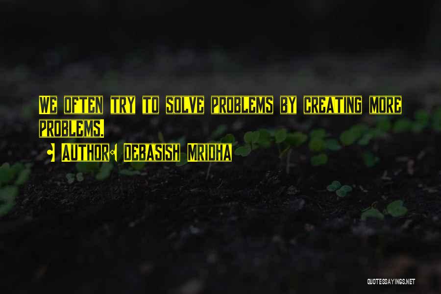 Debasish Mridha Quotes: We Often Try To Solve Problems By Creating More Problems.