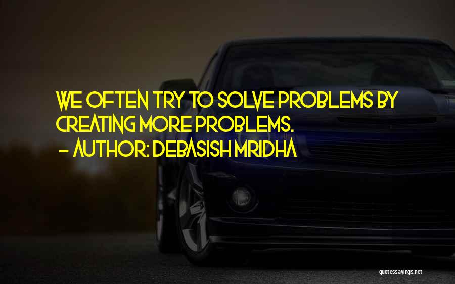 Debasish Mridha Quotes: We Often Try To Solve Problems By Creating More Problems.