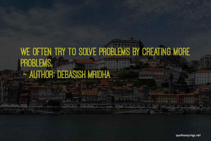 Debasish Mridha Quotes: We Often Try To Solve Problems By Creating More Problems.
