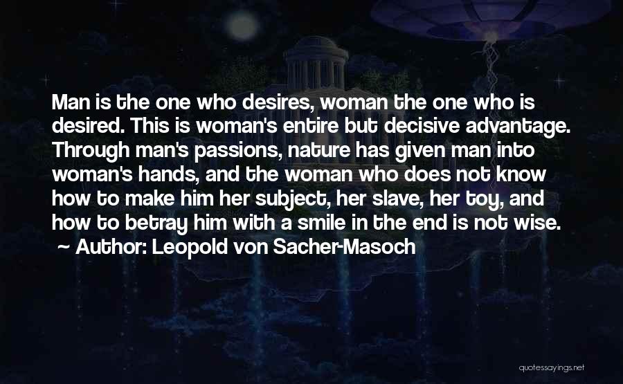 Leopold Von Sacher-Masoch Quotes: Man Is The One Who Desires, Woman The One Who Is Desired. This Is Woman's Entire But Decisive Advantage. Through