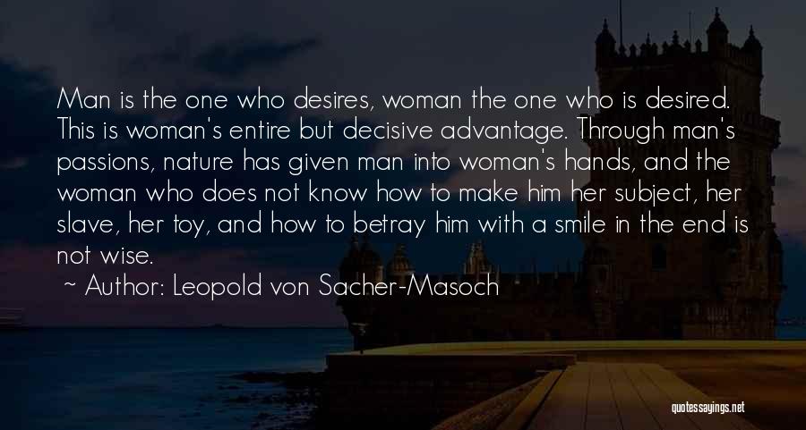 Leopold Von Sacher-Masoch Quotes: Man Is The One Who Desires, Woman The One Who Is Desired. This Is Woman's Entire But Decisive Advantage. Through