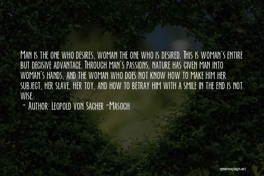 Leopold Von Sacher-Masoch Quotes: Man Is The One Who Desires, Woman The One Who Is Desired. This Is Woman's Entire But Decisive Advantage. Through