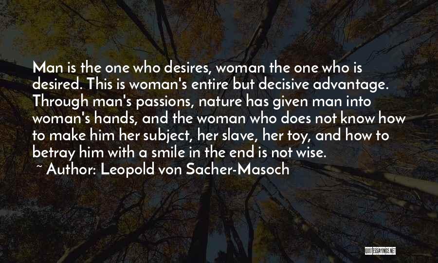 Leopold Von Sacher-Masoch Quotes: Man Is The One Who Desires, Woman The One Who Is Desired. This Is Woman's Entire But Decisive Advantage. Through