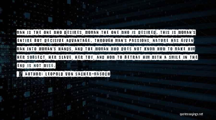 Leopold Von Sacher-Masoch Quotes: Man Is The One Who Desires, Woman The One Who Is Desired. This Is Woman's Entire But Decisive Advantage. Through