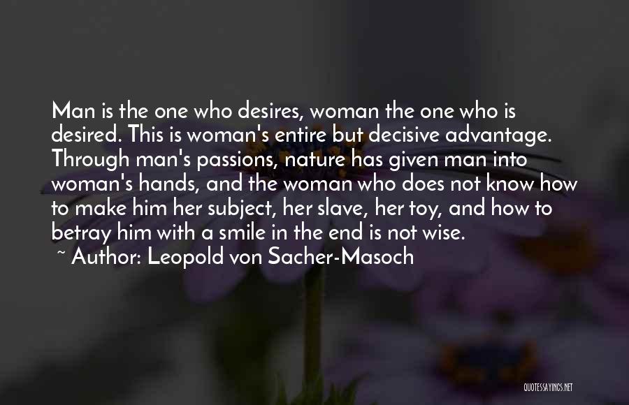 Leopold Von Sacher-Masoch Quotes: Man Is The One Who Desires, Woman The One Who Is Desired. This Is Woman's Entire But Decisive Advantage. Through
