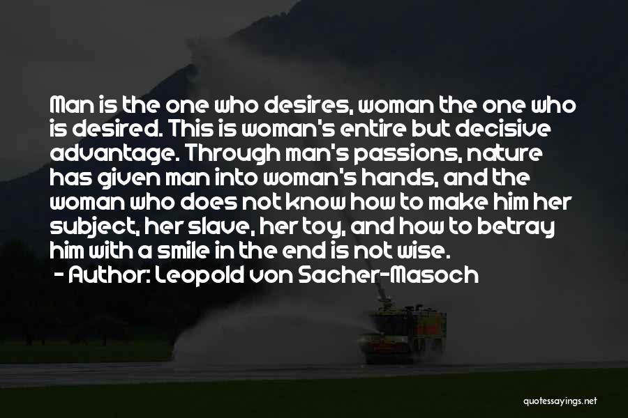 Leopold Von Sacher-Masoch Quotes: Man Is The One Who Desires, Woman The One Who Is Desired. This Is Woman's Entire But Decisive Advantage. Through