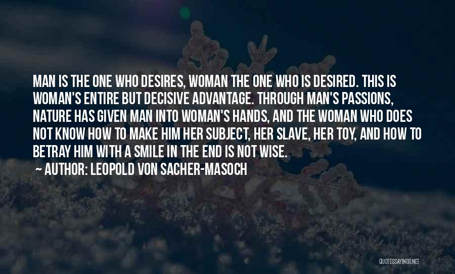 Leopold Von Sacher-Masoch Quotes: Man Is The One Who Desires, Woman The One Who Is Desired. This Is Woman's Entire But Decisive Advantage. Through