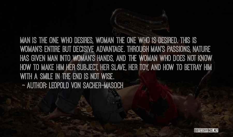 Leopold Von Sacher-Masoch Quotes: Man Is The One Who Desires, Woman The One Who Is Desired. This Is Woman's Entire But Decisive Advantage. Through
