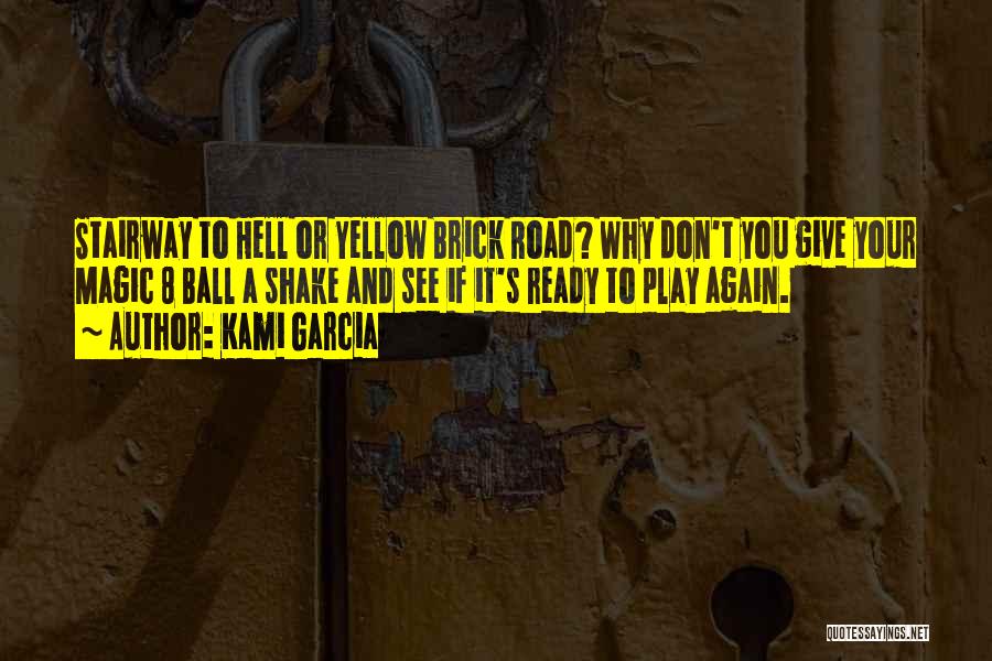 Kami Garcia Quotes: Stairway To Hell Or Yellow Brick Road? Why Don't You Give Your Magic 8 Ball A Shake And See If