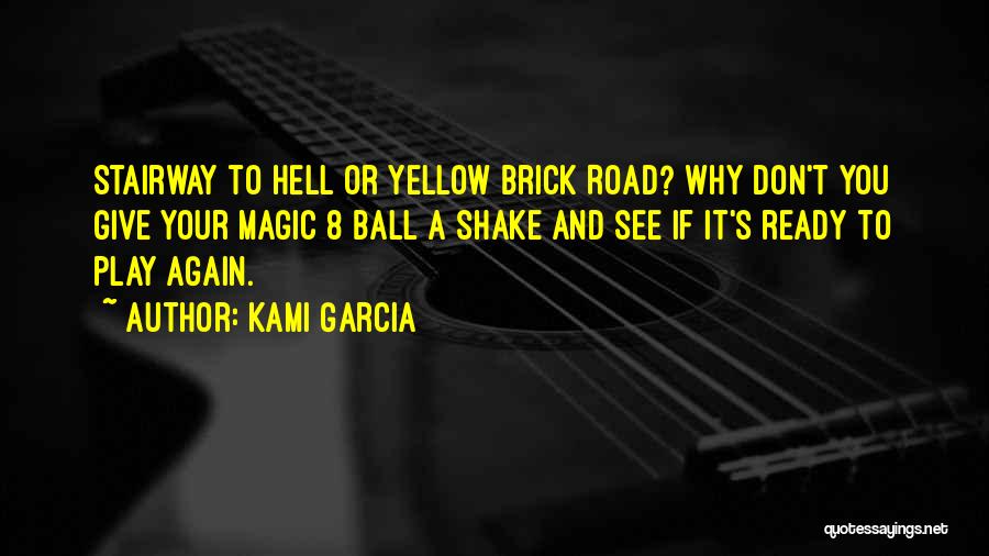 Kami Garcia Quotes: Stairway To Hell Or Yellow Brick Road? Why Don't You Give Your Magic 8 Ball A Shake And See If