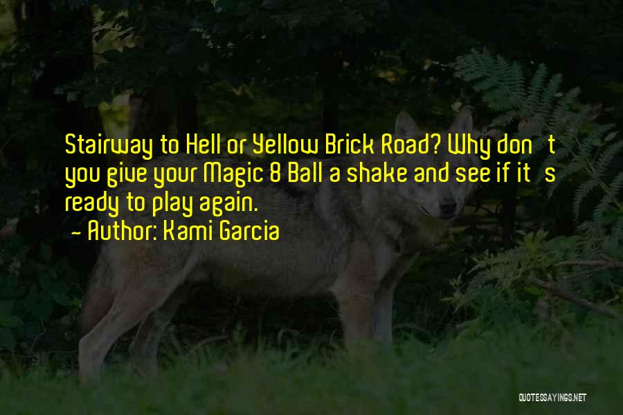 Kami Garcia Quotes: Stairway To Hell Or Yellow Brick Road? Why Don't You Give Your Magic 8 Ball A Shake And See If