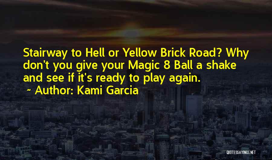 Kami Garcia Quotes: Stairway To Hell Or Yellow Brick Road? Why Don't You Give Your Magic 8 Ball A Shake And See If