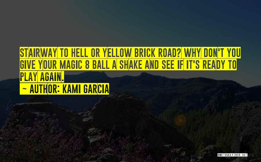 Kami Garcia Quotes: Stairway To Hell Or Yellow Brick Road? Why Don't You Give Your Magic 8 Ball A Shake And See If