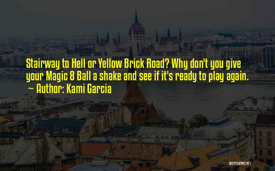 Kami Garcia Quotes: Stairway To Hell Or Yellow Brick Road? Why Don't You Give Your Magic 8 Ball A Shake And See If