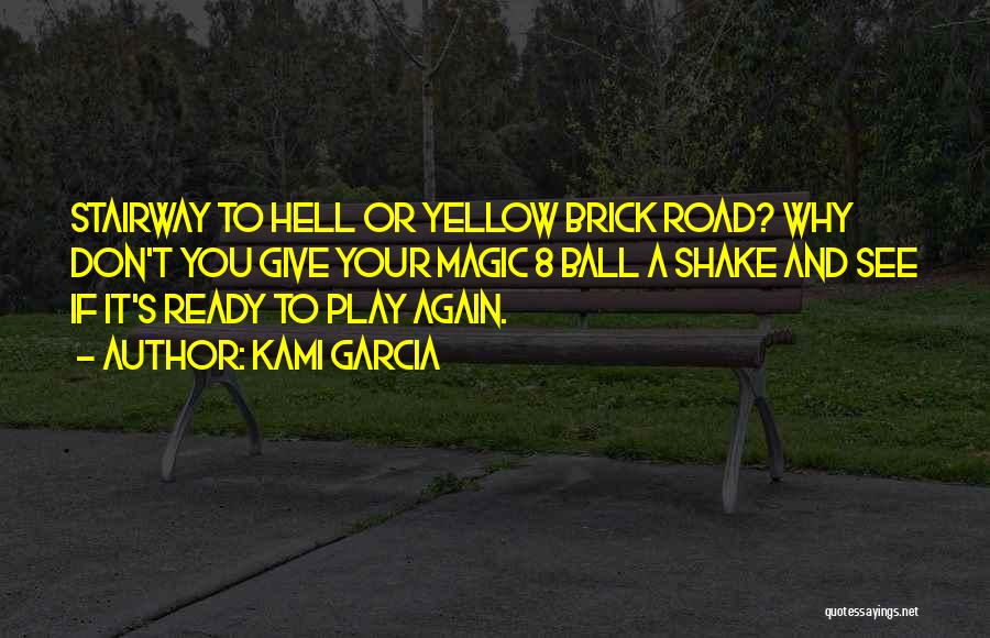 Kami Garcia Quotes: Stairway To Hell Or Yellow Brick Road? Why Don't You Give Your Magic 8 Ball A Shake And See If