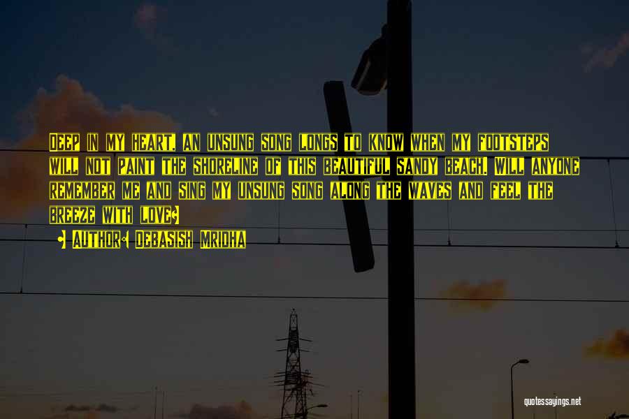 Debasish Mridha Quotes: Deep In My Heart, An Unsung Song Longs To Know When My Footsteps Will Not Paint The Shoreline Of This