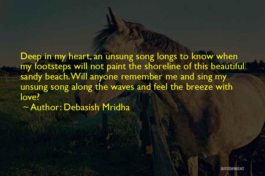 Debasish Mridha Quotes: Deep In My Heart, An Unsung Song Longs To Know When My Footsteps Will Not Paint The Shoreline Of This