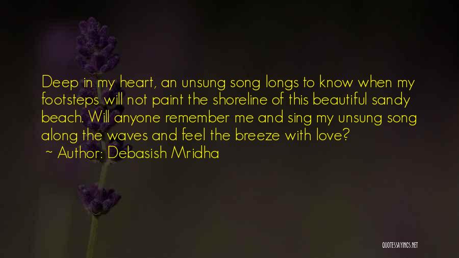 Debasish Mridha Quotes: Deep In My Heart, An Unsung Song Longs To Know When My Footsteps Will Not Paint The Shoreline Of This