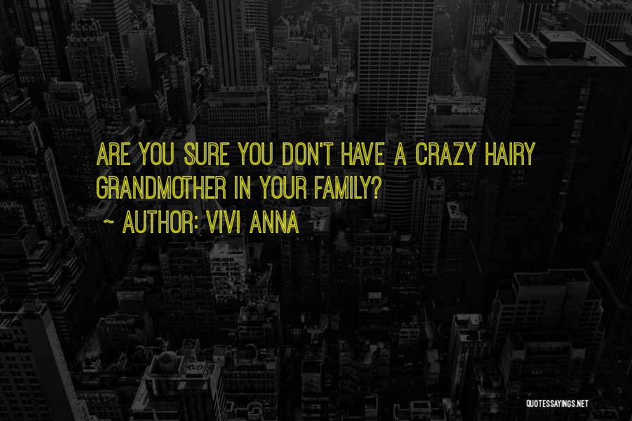 Vivi Anna Quotes: Are You Sure You Don't Have A Crazy Hairy Grandmother In Your Family?