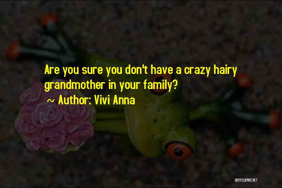 Vivi Anna Quotes: Are You Sure You Don't Have A Crazy Hairy Grandmother In Your Family?
