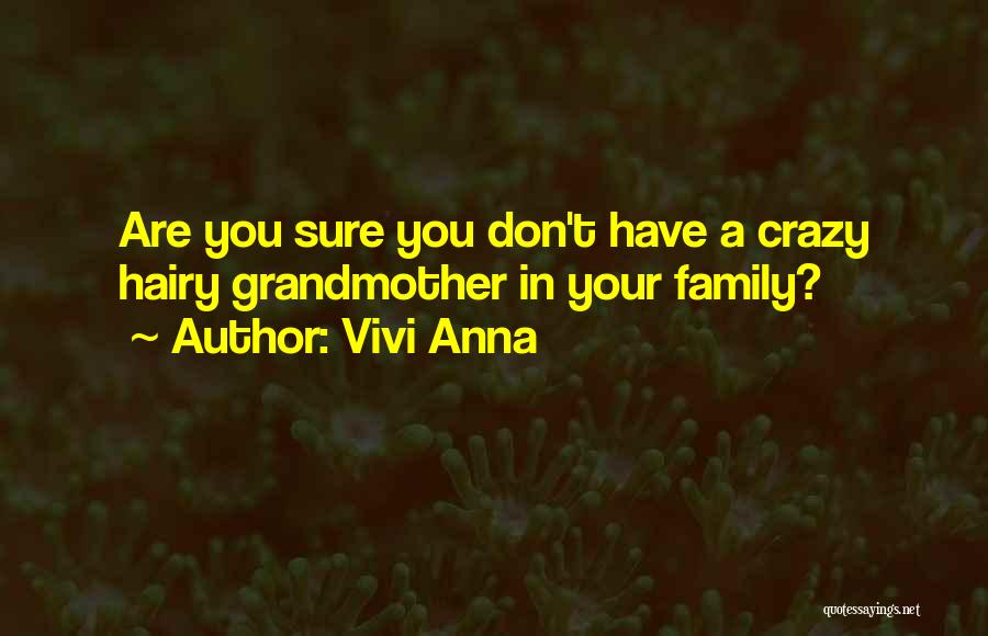 Vivi Anna Quotes: Are You Sure You Don't Have A Crazy Hairy Grandmother In Your Family?