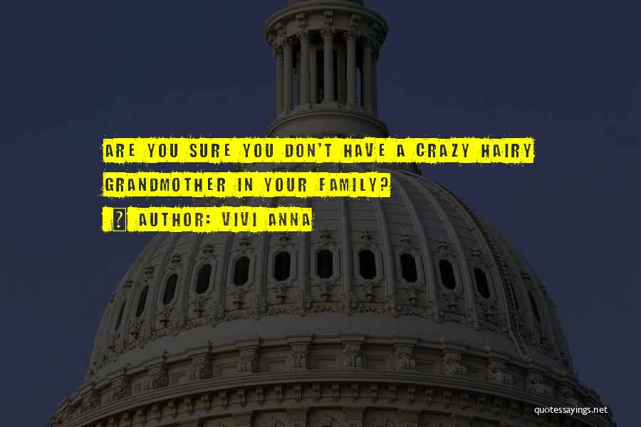 Vivi Anna Quotes: Are You Sure You Don't Have A Crazy Hairy Grandmother In Your Family?