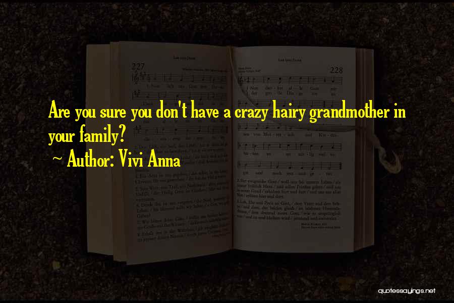Vivi Anna Quotes: Are You Sure You Don't Have A Crazy Hairy Grandmother In Your Family?