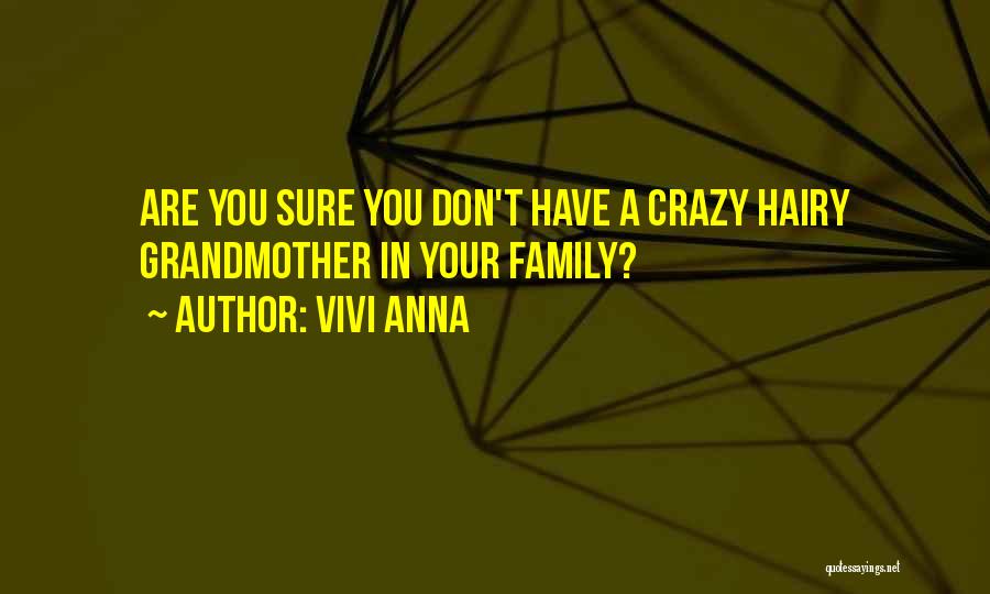 Vivi Anna Quotes: Are You Sure You Don't Have A Crazy Hairy Grandmother In Your Family?