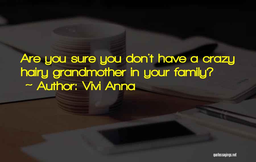 Vivi Anna Quotes: Are You Sure You Don't Have A Crazy Hairy Grandmother In Your Family?