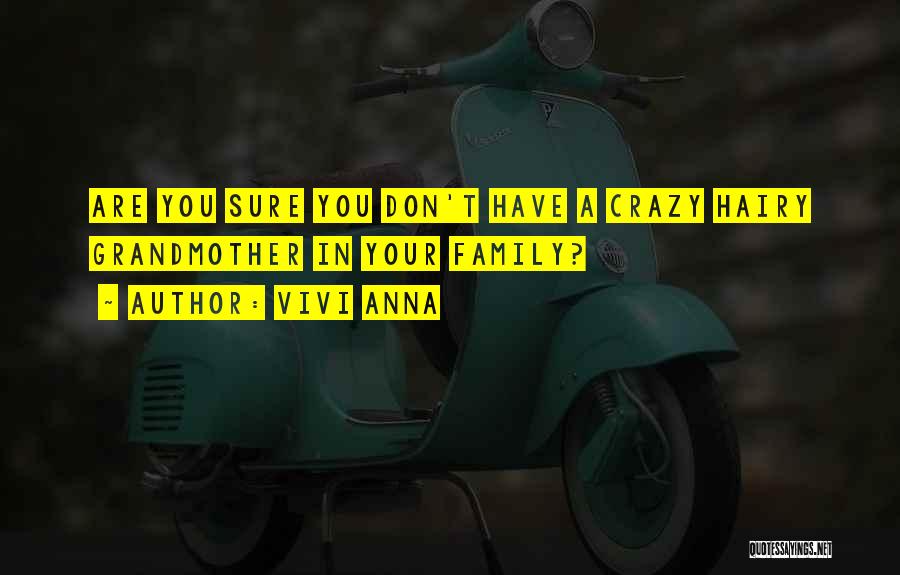 Vivi Anna Quotes: Are You Sure You Don't Have A Crazy Hairy Grandmother In Your Family?