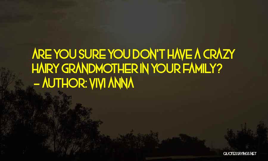 Vivi Anna Quotes: Are You Sure You Don't Have A Crazy Hairy Grandmother In Your Family?