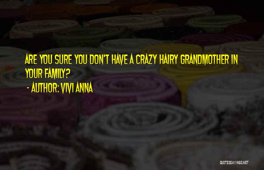 Vivi Anna Quotes: Are You Sure You Don't Have A Crazy Hairy Grandmother In Your Family?
